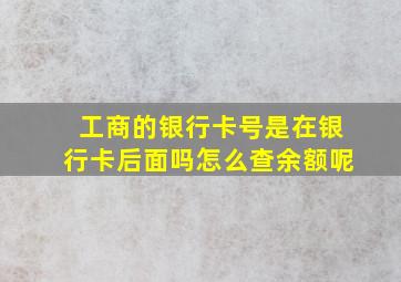 工商的银行卡号是在银行卡后面吗怎么查余额呢