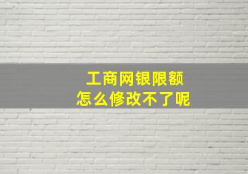 工商网银限额怎么修改不了呢