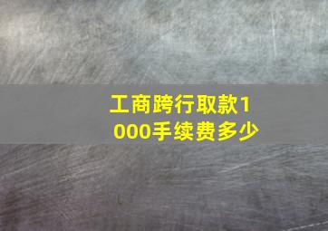 工商跨行取款1000手续费多少