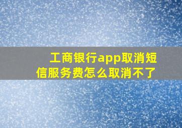 工商银行app取消短信服务费怎么取消不了