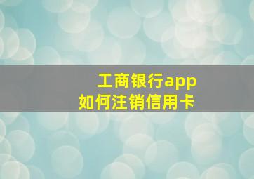 工商银行app如何注销信用卡