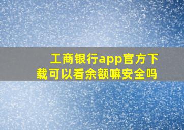 工商银行app官方下载可以看余额嘛安全吗