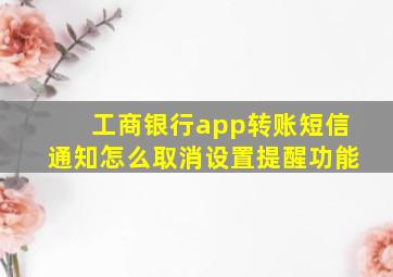 工商银行app转账短信通知怎么取消设置提醒功能