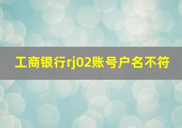 工商银行rj02账号户名不符