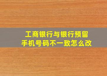 工商银行与银行预留手机号码不一致怎么改