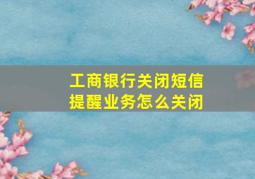 工商银行关闭短信提醒业务怎么关闭