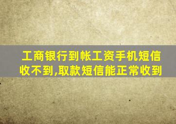 工商银行到帐工资手机短信收不到,取款短信能正常收到