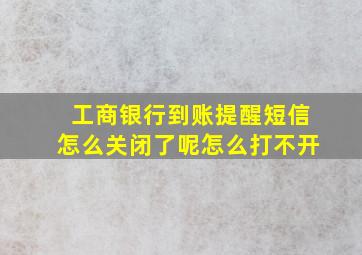 工商银行到账提醒短信怎么关闭了呢怎么打不开