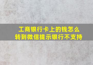 工商银行卡上的钱怎么转到微信提示银行不支持