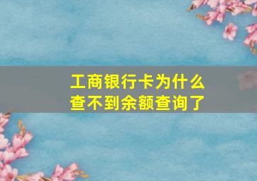 工商银行卡为什么查不到余额查询了