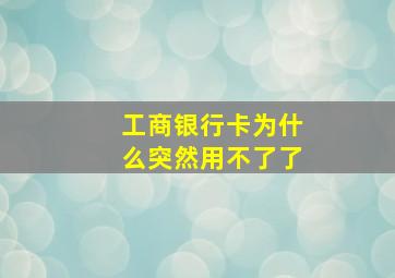 工商银行卡为什么突然用不了了