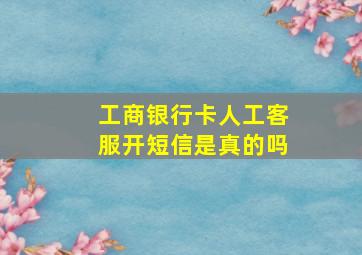 工商银行卡人工客服开短信是真的吗