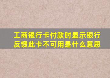 工商银行卡付款时显示银行反馈此卡不可用是什么意思