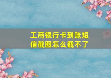 工商银行卡到账短信截图怎么截不了