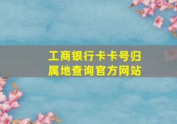 工商银行卡卡号归属地查询官方网站