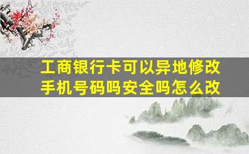 工商银行卡可以异地修改手机号码吗安全吗怎么改