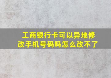 工商银行卡可以异地修改手机号码吗怎么改不了