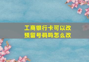 工商银行卡可以改预留号码吗怎么改