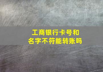 工商银行卡号和名字不符能转账吗