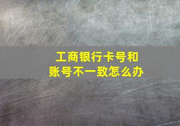 工商银行卡号和账号不一致怎么办