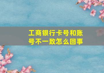 工商银行卡号和账号不一致怎么回事