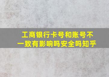 工商银行卡号和账号不一致有影响吗安全吗知乎