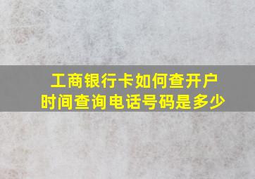 工商银行卡如何查开户时间查询电话号码是多少