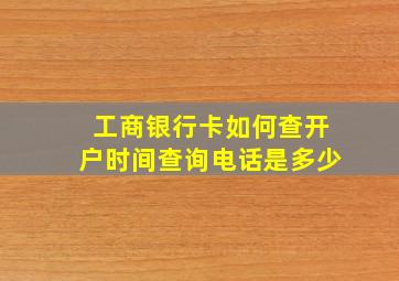 工商银行卡如何查开户时间查询电话是多少