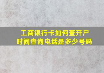 工商银行卡如何查开户时间查询电话是多少号码