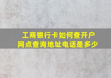 工商银行卡如何查开户网点查询地址电话是多少