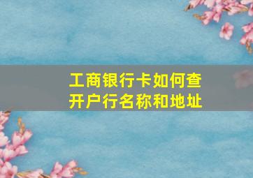 工商银行卡如何查开户行名称和地址