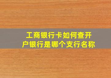 工商银行卡如何查开户银行是哪个支行名称