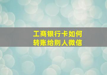 工商银行卡如何转账给别人微信