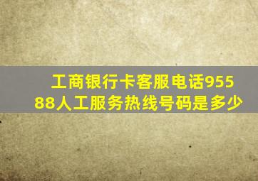 工商银行卡客服电话95588人工服务热线号码是多少