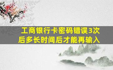 工商银行卡密码错误3次后多长时间后才能再输入