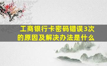 工商银行卡密码错误3次的原因及解决办法是什么