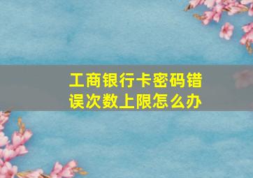 工商银行卡密码错误次数上限怎么办