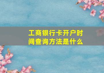 工商银行卡开户时间查询方法是什么