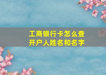 工商银行卡怎么查开户人姓名和名字