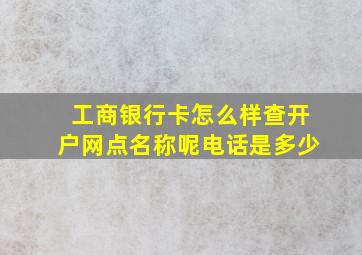 工商银行卡怎么样查开户网点名称呢电话是多少