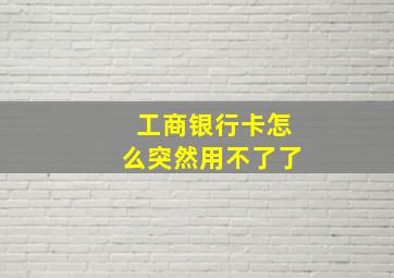 工商银行卡怎么突然用不了了