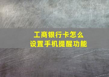 工商银行卡怎么设置手机提醒功能