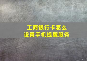 工商银行卡怎么设置手机提醒服务