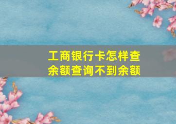 工商银行卡怎样查余额查询不到余额