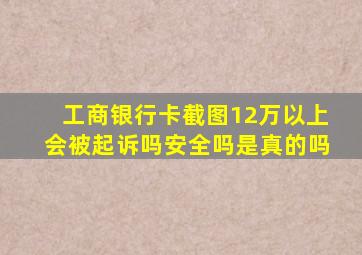 工商银行卡截图12万以上会被起诉吗安全吗是真的吗