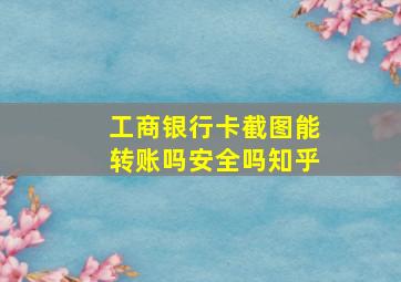 工商银行卡截图能转账吗安全吗知乎