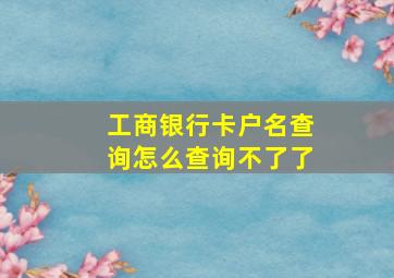 工商银行卡户名查询怎么查询不了了