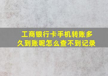 工商银行卡手机转账多久到账呢怎么查不到记录