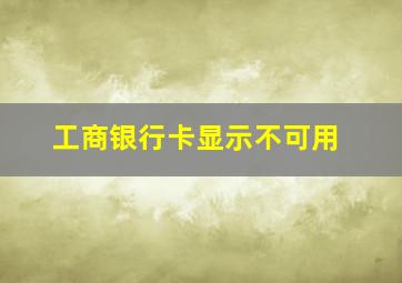 工商银行卡显示不可用