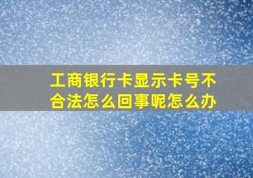 工商银行卡显示卡号不合法怎么回事呢怎么办